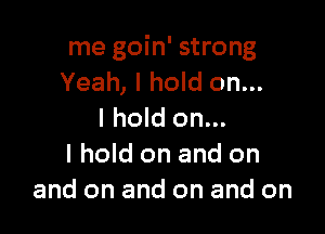 me goin' strong
Yeah, I hold on...

I hold on...
I hold on and on
and on and on and on