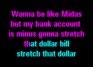 Wanna be like Midas
but my bank account

is minus gonna stretch
that dollar bill

stretch that dollar