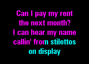 Can I pay my rent
the next month?
I can hear my name
callin' from stilettos
on display