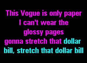 This Vogue is only paper
I can't wear the
glossy pages
gonna stretch that dollar
bill, stretch that dollar bill
