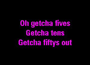 0h getcha fives

Getcha tens
Getcha fiftys out