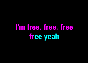 I'm free, free. free

free yeah