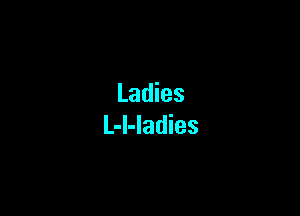 Ladies

L-l-ladies