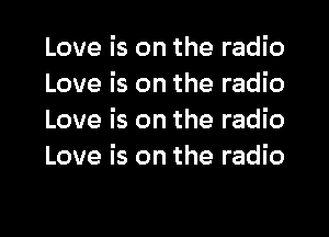 Love is on the radio
Love is on the radio
Love is on the radio
Love is on the radio