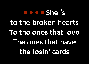 0 0 0 0 She is
to the broken hearts
To the ones that love
The ones that have
the losin' cards