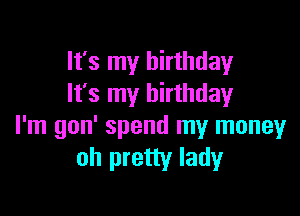 It's my birthday
It's my birthday

I'm gon' spend my money
oh pretty lady