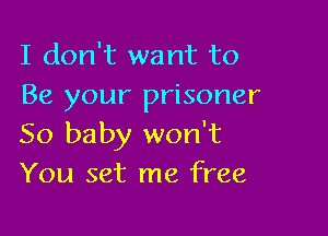 I don't want to
Be your prisoner

50 baby won't
You set me free