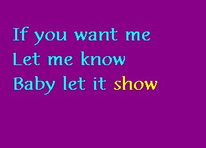 If you want me
Let me know

Baby let it show