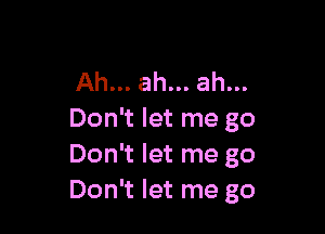 Ah... ah... ah...

Don't let me go
Don't let me go
Don't let me go