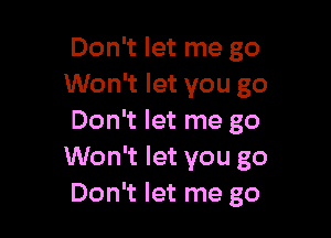 Don't let me go
Won't let you go

Don't let me go
Won't let you go
Don't let me go