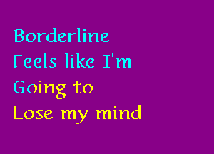 Borderline
Feels like I'm

Going to
Lose my mind