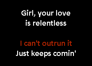 Girl, your love
is relentless

I can't outrun it
Just keeps comin'