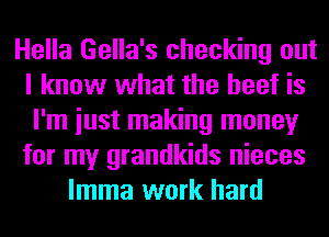 Hella Gella's checking out
I know what the beef is
I'm iust making money
for my grandkids nieces
lmma work hard