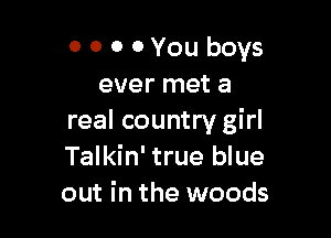 0 0 0 0 You boys
ever met a

real country girl
Talkin' true blue
out in the woods