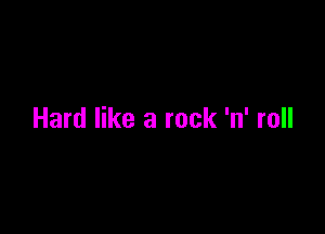 Hard like a rock 'n' roll