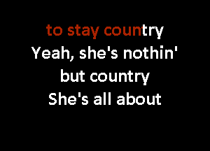 to stay country
Yeah, she's nothin'

but country
She's all about