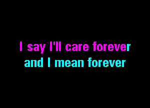 I say I'll care forever

and I mean forever