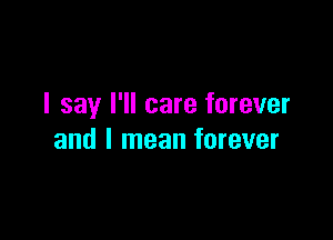 I say I'll care forever

and I mean forever