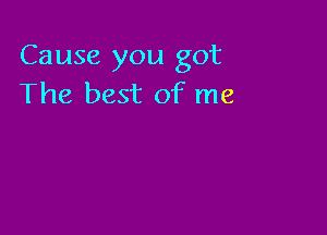 Cause you got
The best of me