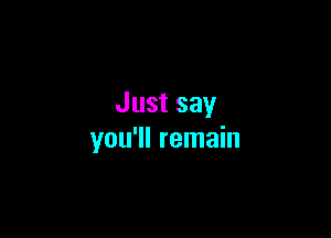 Just say

you'll remain