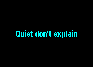 Quiet don't explain