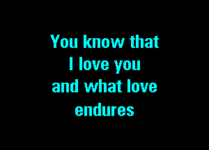 You know that
I love you

and what love
endures