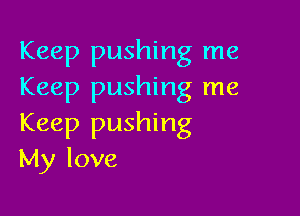 Keep pushing me
Keep pushing me

Keep pushing
My love