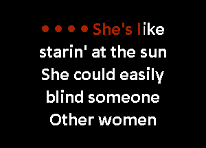 0 0 0 0 She's like
starin' at the sun

She could easily
blind someone
Other women