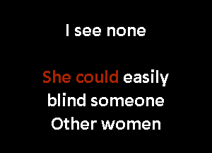 I see none

She could easily
blind someone
Other women
