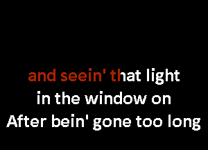 and seein' that light
in the window on
After bein' gone too long
