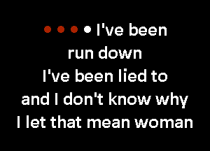 0 0 0 0 I've been
run down

I've been lied to
and I don't know why
I let that mean woman