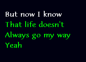 Butno IIknow
That life doesn't

Always go my way
Yeah