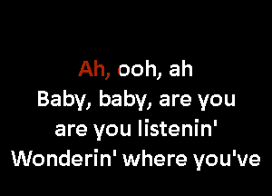 Ah, ooh, ah

Baby, baby, are you
are you Iistenin'
Wonderin' where you've