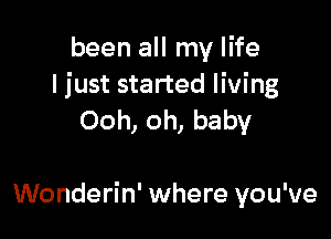 been all my life
ljust started living

Ooh, oh, baby

Wonderin' where you've