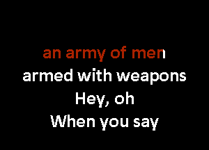 an army of men

armed with weapons
Hey, oh
When you say