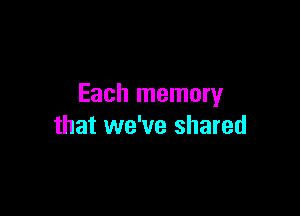 Each memory

that we've shared