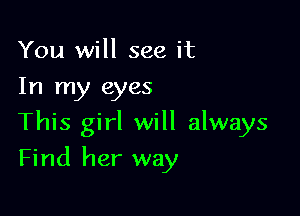 You will see it
In my eyes

This girl will always
Find her way