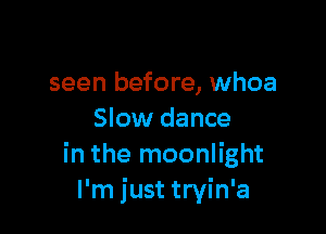 seen before, whoa

Slow dance
in the moonlight
I'm just tryin'a