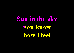 Sun in the sky

you know
how I feel