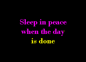 Sleep in peace

when the day

is done