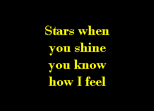 Stars When
you shine

you know

how I feel