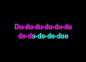 Du-du-du-du-du-du

do-do-do-do-doo