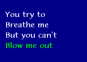 You try to
Breathe me

But you can't
Blow me out