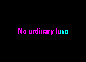 No ordinary love