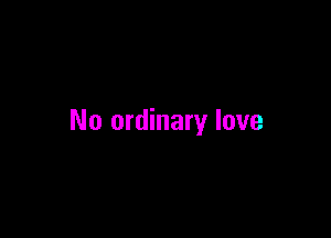 No ordinary love