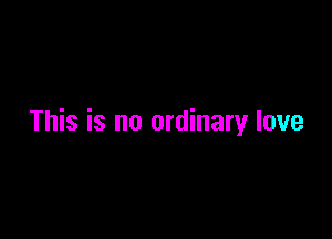 This is no ordinary love