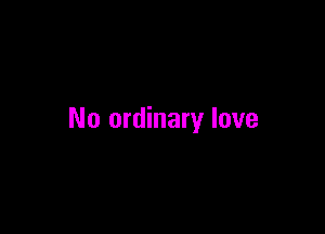 No ordinary love