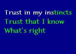 Trust in my instincts
Trust that I know

What's right