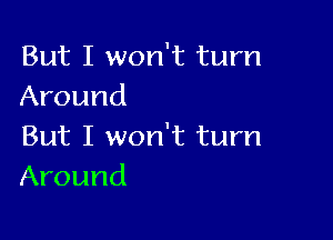 But I won't turn
Around

But I won't turn
Around