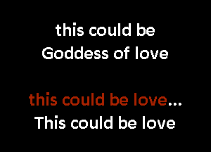 this could be
Goddess of love

this could be love...
This could be love